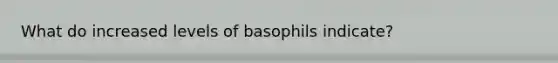 What do increased levels of basophils indicate?