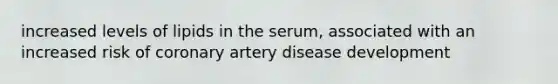 increased levels of lipids in the serum, associated with an increased risk of coronary artery disease development