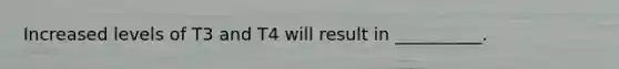 Increased levels of T3 and T4 will result in __________.