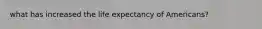 what has increased the life expectancy of Americans?