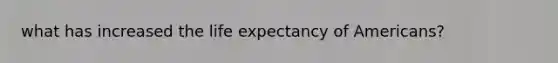 what has increased the life expectancy of Americans?