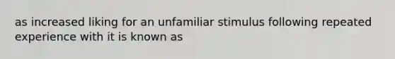 as increased liking for an unfamiliar stimulus following repeated experience with it is known as