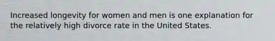 Increased longevity for women and men is one explanation for the relatively high divorce rate in the United States.