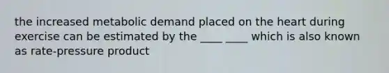 the increased metabolic demand placed on the heart during exercise can be estimated by the ____ ____ which is also known as rate-pressure product
