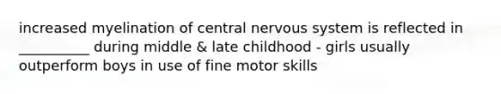 increased myelination of central nervous system is reflected in __________ during middle & late childhood - girls usually outperform boys in use of fine motor skills