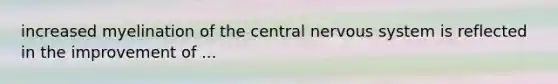 increased myelination of the central nervous system is reflected in the improvement of ...