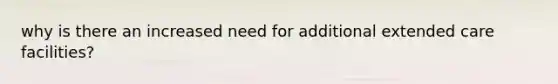 why is there an increased need for additional extended care facilities?