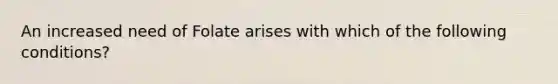 An increased need of Folate arises with which of the following conditions?