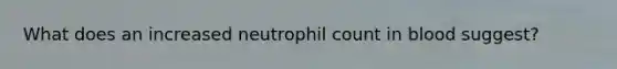 What does an increased neutrophil count in blood suggest?