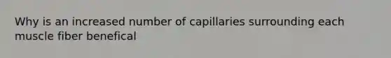 Why is an increased number of capillaries surrounding each muscle fiber benefical