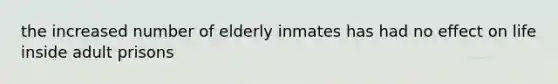 the increased number of elderly inmates has had no effect on life inside adult prisons