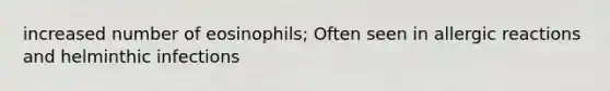 increased number of eosinophils; Often seen in allergic reactions and helminthic infections