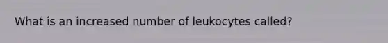 What is an increased number of leukocytes called?