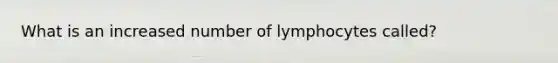 What is an increased number of lymphocytes called?