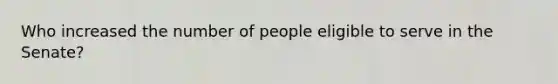 Who increased the number of people eligible to serve in the Senate?