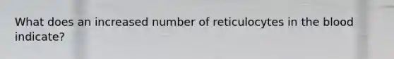 What does an increased number of reticulocytes in the blood indicate?