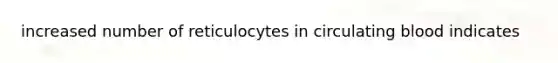 increased number of reticulocytes in circulating blood indicates