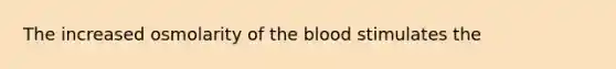 The increased osmolarity of <a href='https://www.questionai.com/knowledge/k7oXMfj7lk-the-blood' class='anchor-knowledge'>the blood</a> stimulates the