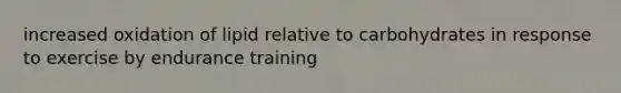 increased oxidation of lipid relative to carbohydrates in response to exercise by endurance training