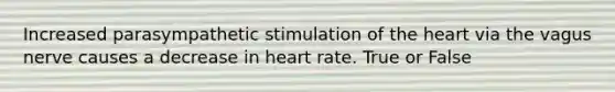 Increased parasympathetic stimulation of the heart via the vagus nerve causes a decrease in heart rate. True or False