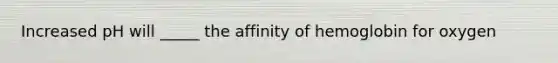 Increased pH will _____ the affinity of hemoglobin for oxygen