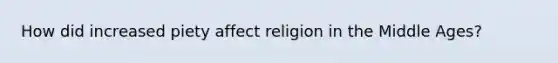 How did increased piety affect religion in the Middle Ages?