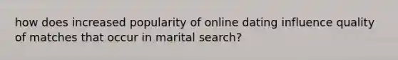 how does increased popularity of online dating influence quality of matches that occur in marital search?