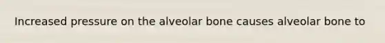 Increased pressure on the alveolar bone causes alveolar bone to