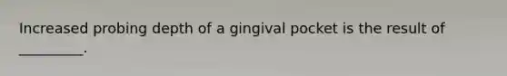 Increased probing depth of a gingival pocket is the result of _________.