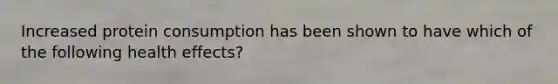 Increased protein consumption has been shown to have which of the following health effects?
