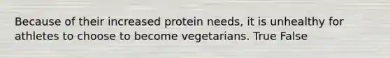 Because of their increased protein needs, it is unhealthy for athletes to choose to become vegetarians. True False