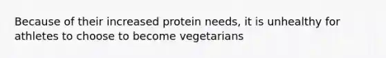 Because of their increased protein needs, it is unhealthy for athletes to choose to become vegetarians