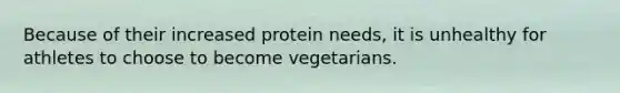 Because of their increased protein needs, it is unhealthy for athletes to choose to become vegetarians.