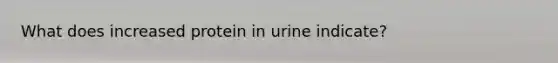 What does increased protein in urine indicate?