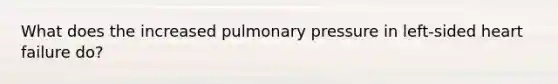 What does the increased pulmonary pressure in left-sided heart failure do?