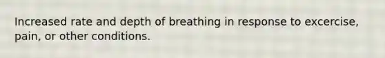 Increased rate and depth of breathing in response to excercise, pain, or other conditions.