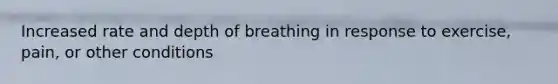 Increased rate and depth of breathing in response to exercise, pain, or other conditions