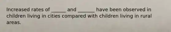 Increased rates of ______ and _______ have been observed in children living in cities compared with children living in rural areas.