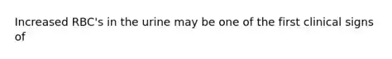 Increased RBC's in the urine may be one of the first clinical signs of