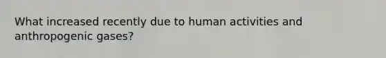 What increased recently due to human activities and anthropogenic gases?