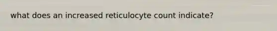 what does an increased reticulocyte count indicate?