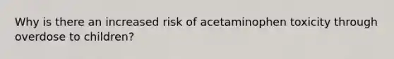 Why is there an increased risk of acetaminophen toxicity through overdose to children?