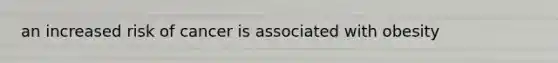 an increased risk of cancer is associated with obesity