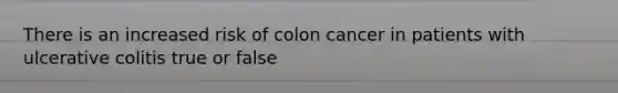 There is an increased risk of colon cancer in patients with ulcerative colitis true or false