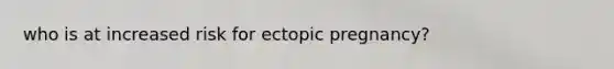 who is at increased risk for ectopic pregnancy?