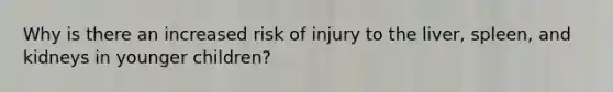 Why is there an increased risk of injury to the liver, spleen, and kidneys in younger children?