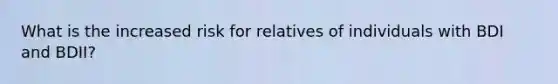 What is the increased risk for relatives of individuals with BDI and BDII?