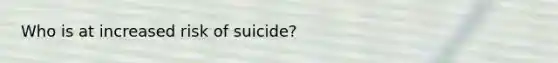 Who is at increased risk of suicide?