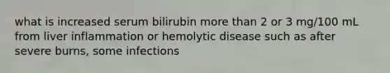 what is increased serum bilirubin more than 2 or 3 mg/100 mL from liver inflammation or hemolytic disease such as after severe burns, some infections