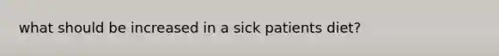 what should be increased in a sick patients diet?